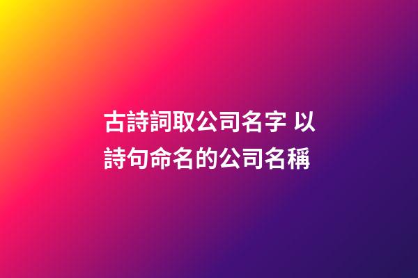 古詩詞取公司名字 以詩句命名的公司名稱-第1張-公司起名-玄機派